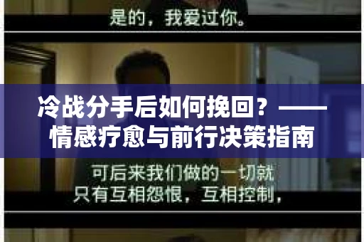 冷战分手后如何挽回？——情感疗愈与前行决策指南