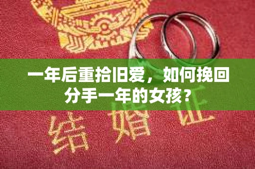一年后重拾旧爱，如何挽回分手一年的女孩？