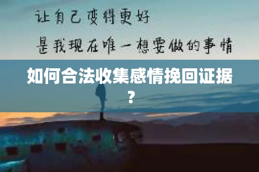 如何合法收集感情挽回证据？