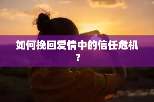 如何挽回爱情中的信任危机？