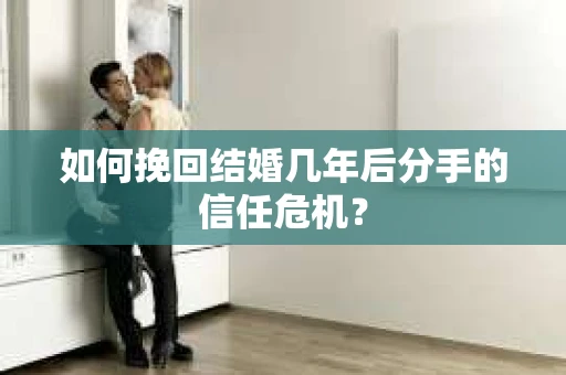 如何挽回结婚几年后分手的信任危机？