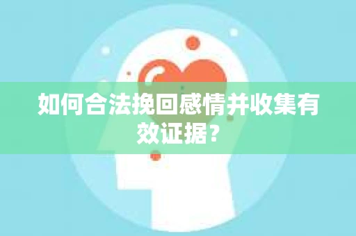 如何合法挽回感情并收集有效证据？