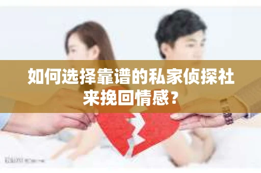 如何选择靠谱的私家侦探社来挽回情感？