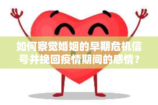 如何察觉婚姻的早期危机信号并挽回疫情期间的感情？