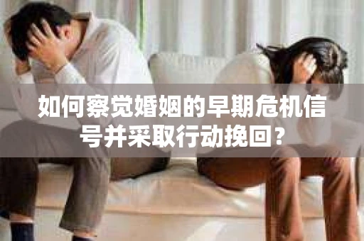 如何察觉婚姻的早期危机信号并采取行动挽回？