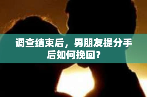 调查结束后，男朋友提分手后如何挽回？