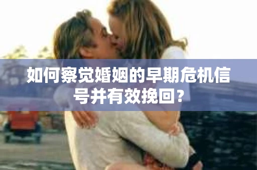如何察觉婚姻的早期危机信号并有效挽回？