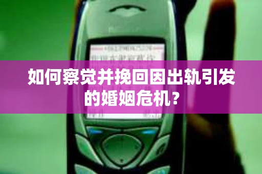 如何察觉并挽回因出轨引发的婚姻危机？