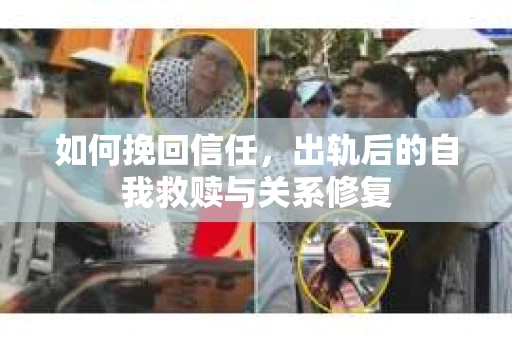如何挽回信任，出轨后的自我救赎与关系修复