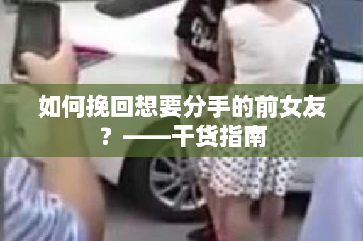 如何挽回想要分手的前女友？——干货指南