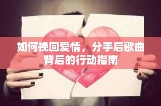 如何挽回爱情，分手后歌曲背后的行动指南
