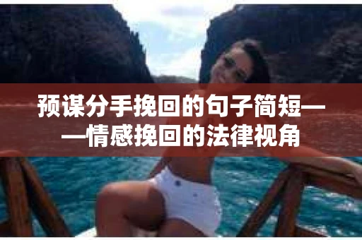 预谋分手挽回的句子简短——情感挽回的法律视角