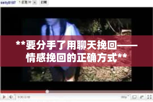 **要分手了用聊天挽回——情感挽回的正确方式**