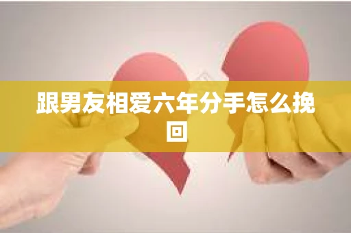 跟男友相爱六年分手怎么挽回