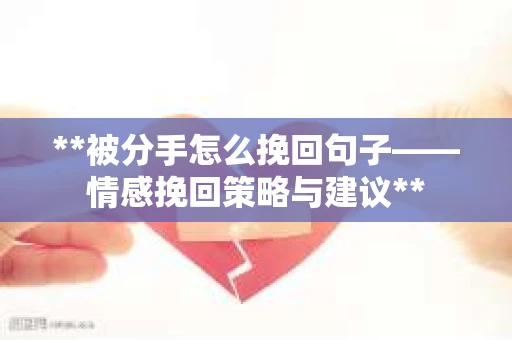 **被分手怎么挽回句子——情感挽回策略与建议**