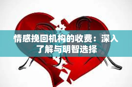 情感挽回机构的收费：深入了解与明智选择