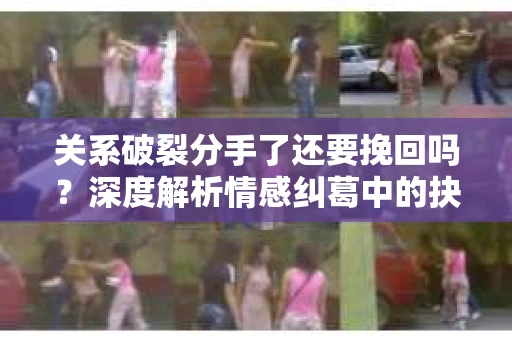 关系破裂分手了还要挽回吗？深度解析情感纠葛中的抉择