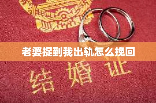 老婆捉到我出轨怎么挽回