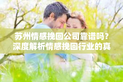 苏州情感挽回公司靠谱吗？深度解析情感挽回行业的真实面貌