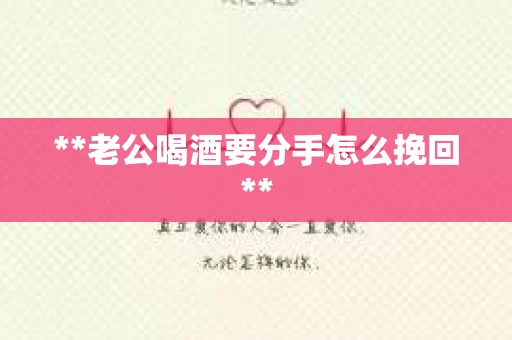 **老公喝酒要分手怎么挽回**