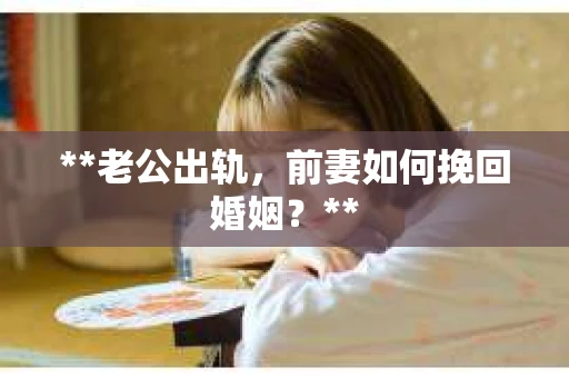 **老公出轨，前妻如何挽回婚姻？**