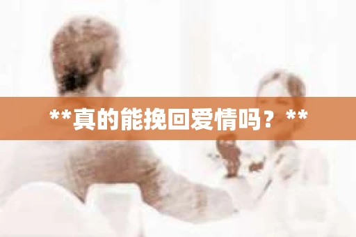 **真的能挽回爱情吗？**