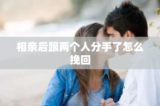 相亲后跟两个人分手了怎么挽回