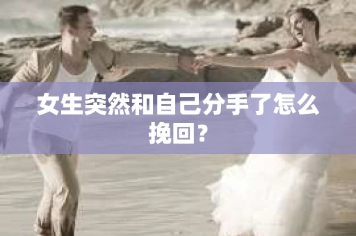 女生突然和自己分手了怎么挽回？