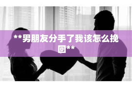**男朋友分手了我该怎么挽回**