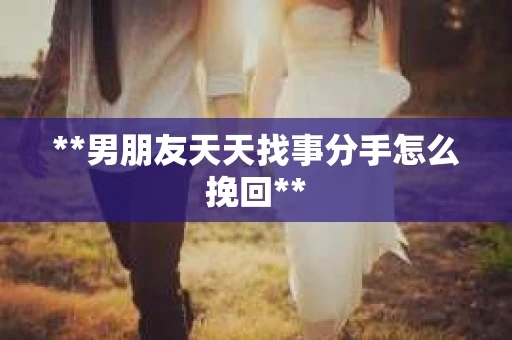 **男朋友天天找事分手怎么挽回**