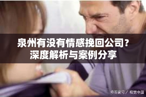 泉州有没有情感挽回公司？深度解析与案例分享