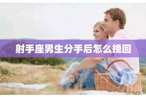 射手座男生分手后怎么挽回