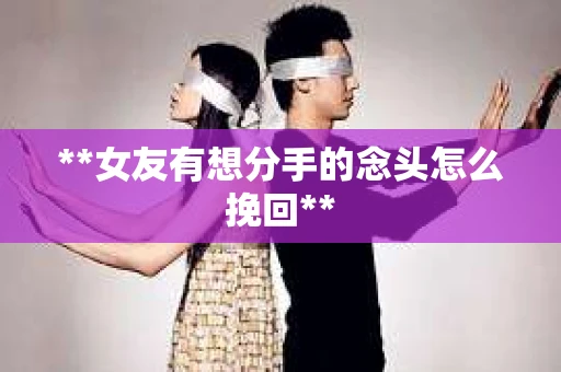 **女友有想分手的念头怎么挽回**