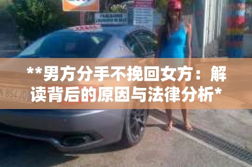 **男方分手不挽回女方：解读背后的原因与法律分析**