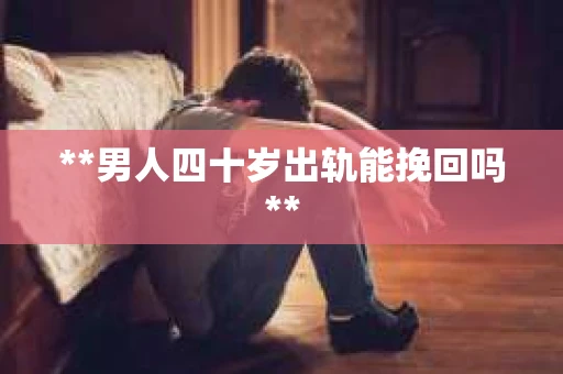 **男人四十岁出轨能挽回吗**