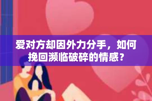 爱对方却因外力分手，如何挽回濒临破碎的情感？