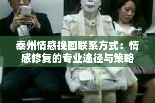 泰州情感挽回联系方式：情感修复的专业途径与策略