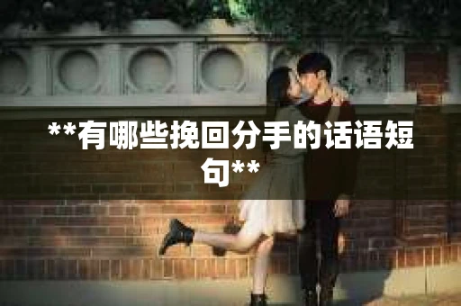 **有哪些挽回分手的话语短句**