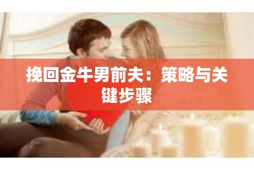 挽回金牛男前夫：策略与关键步骤