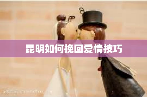 昆明如何挽回爱情技巧