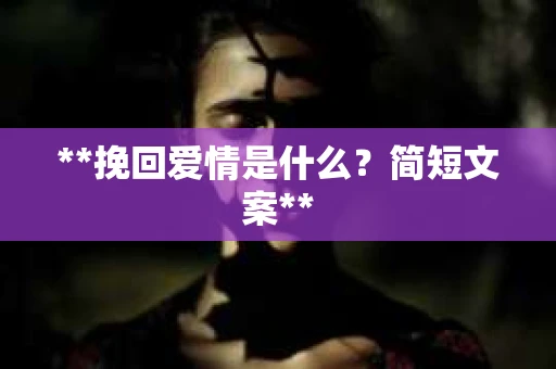 **挽回爱情是什么？简短文案**