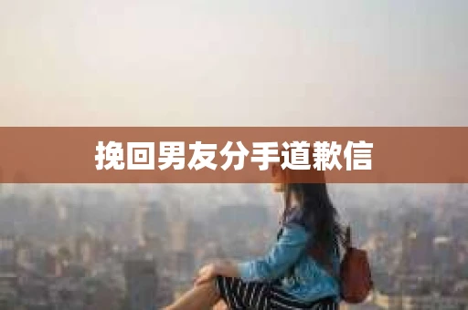挽回男友分手道歉信
