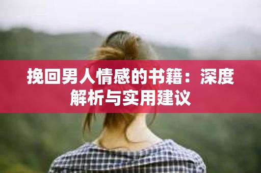 挽回男人情感的书籍：深度解析与实用建议