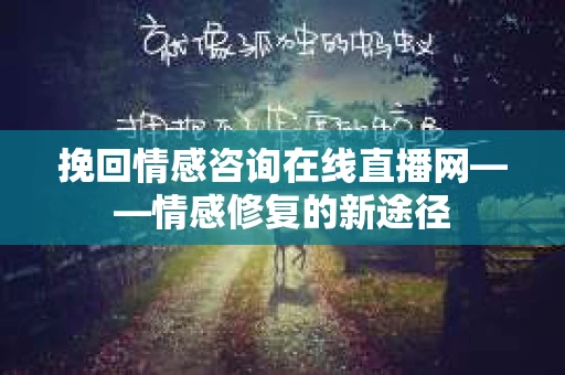 挽回情感咨询在线直播网——情感修复的新途径