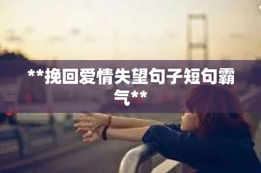 **挽回爱情失望句子短句霸气**