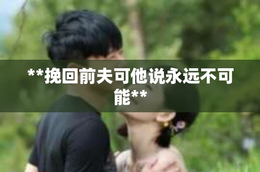 **挽回前夫可他说永远不可能**