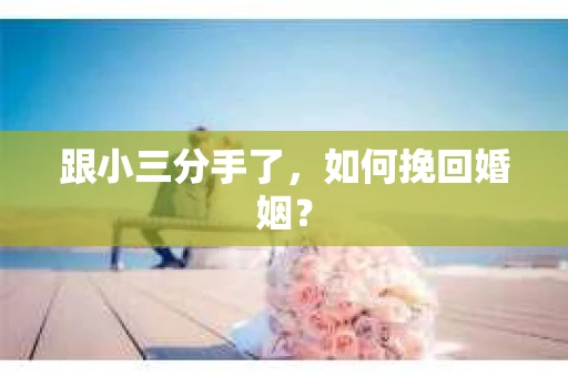 跟小三分手了，如何挽回婚姻？