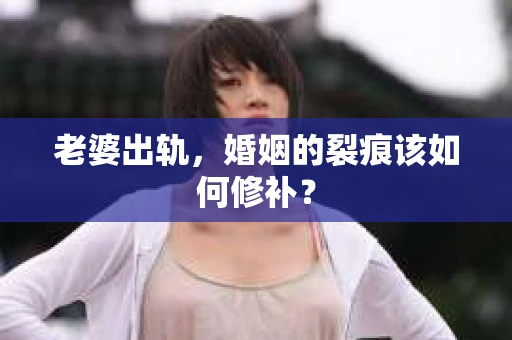 老婆出轨，婚姻的裂痕该如何修补？