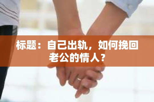 标题：自己出轨，如何挽回老公的情人？