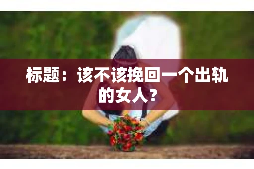 标题：该不该挽回一个出轨的女人？